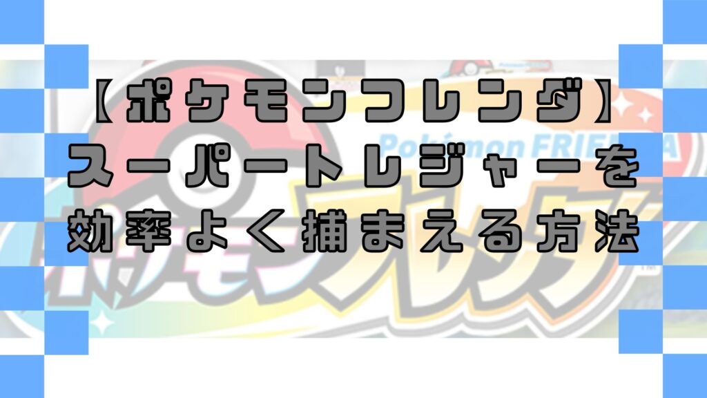ポケモンフレンダでスーパートレジャーを効率よく捕まえる方法