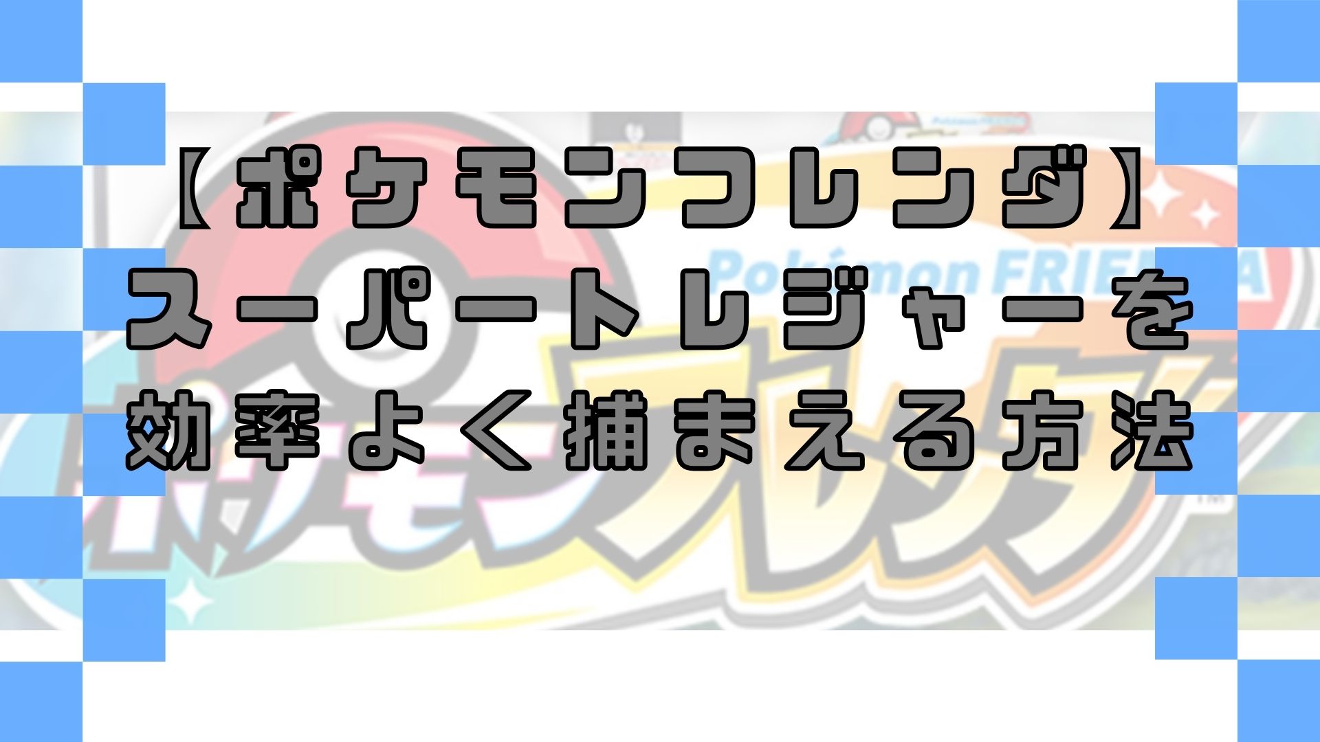ポケモンフレンダでスーパートレジャーを効率よく捕まえる方法